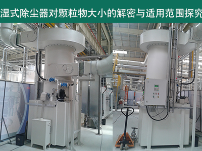湿式除尘器：颗粒物大小的解密与适用范围探究