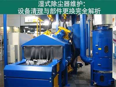 湿式除尘器的设备清理和更换部件的流程是什么？